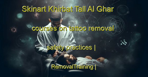 Skinart Khirbat Tall Al Ghar courses on tattoo removal safety practices | RemovalTraining | RemovalClasses | SkinartTraining-State of Palestine